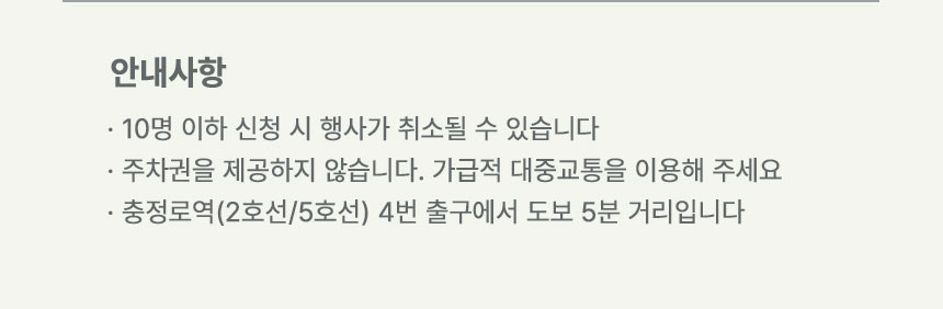 안내사항: 10명 이하 신청 시 행사가 취소될 수 있습니다, 주차권을 제공하지 않습니다. 가급적 대중교통을 이용해 주세요, 충정로역 (2호선/5호선) 4번 출구에서 도보 5분 거리입니다