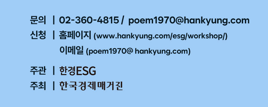 문의: 02-360-4815 / poem1970@hankyung.com, 신청: 홈페이지 (www.hankyung.com/esg/workshop/) 이메일 (poem1970@ hankyung.com), 주관: 한경ESG, 주최: 한국경제매거진